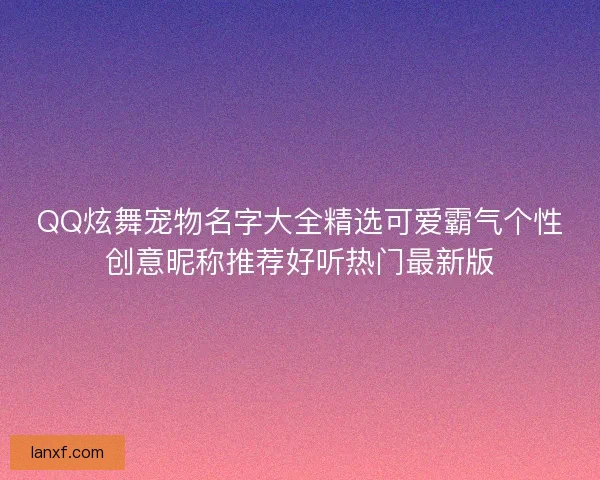 QQ炫舞宠物名字大全精选可爱霸气个性创意昵称推荐好听热门最新版