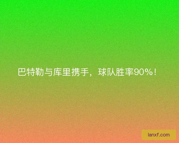 巴特勒与库里携手，球队胜率90%！