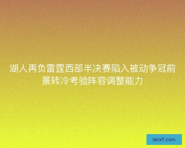 湖人再负雷霆西部半决赛陷入被动争冠前景转冷考验阵容调整能力